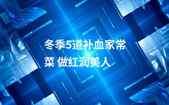 冬季5道补血家常菜 做红润美人